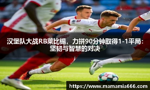 汉堡队大战RB莱比锡，力拼90分钟取得1-1平局：坚韧与智慧的对决