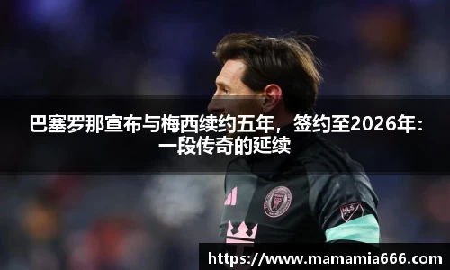 巴塞罗那宣布与梅西续约五年，签约至2026年：一段传奇的延续