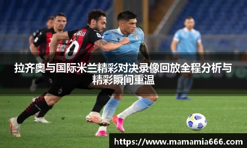 拉齐奥与国际米兰精彩对决录像回放全程分析与精彩瞬间重温