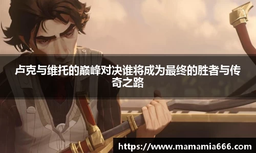 卢克与维托的巅峰对决谁将成为最终的胜者与传奇之路