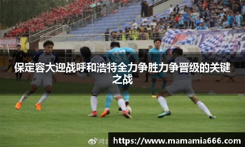 保定容大迎战呼和浩特全力争胜力争晋级的关键之战