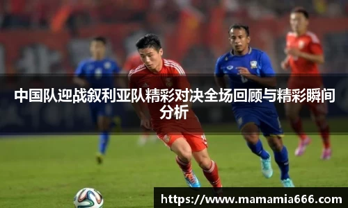 中国队迎战叙利亚队精彩对决全场回顾与精彩瞬间分析