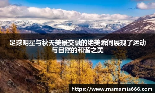 足球明星与秋天美景交融的绝美瞬间展现了运动与自然的和谐之美