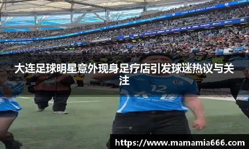 大连足球明星意外现身足疗店引发球迷热议与关注